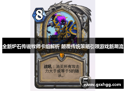 全新炉石传说牧师卡组解析 颠覆传统策略引领游戏新潮流 全新炉石传说牧师卡组解析 颠覆传统策略引领游戏新潮流