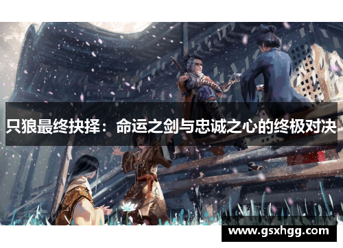 只狼最终抉择：命运之剑与忠诚之心的终极对决